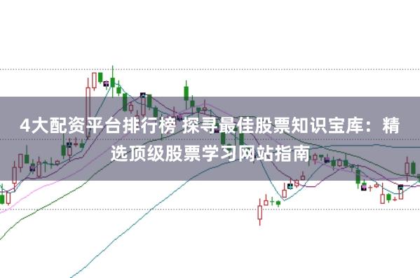4大配资平台排行榜 探寻最佳股票知识宝库：精选顶级股票学习网站指南