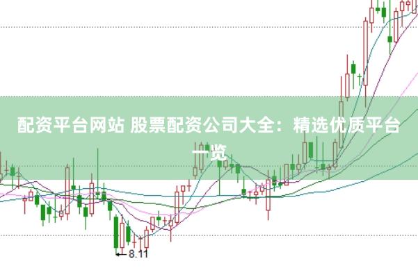 配资平台网站 股票配资公司大全：精选优质平台一览