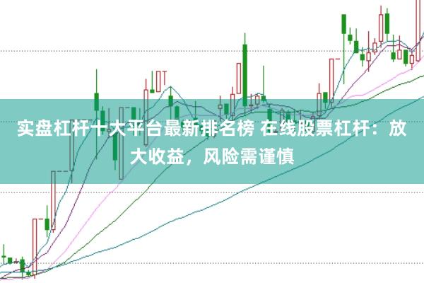 实盘杠杆十大平台最新排名榜 在线股票杠杆：放大收益，风险需谨慎