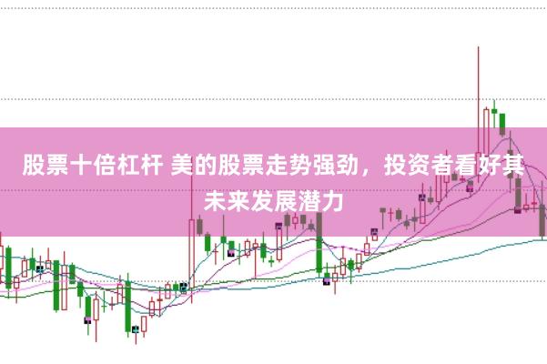 股票十倍杠杆 美的股票走势强劲，投资者看好其未来发展潜力