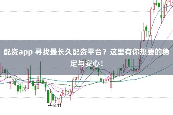 配资app 寻找最长久配资平台？这里有你想要的稳定与安心！