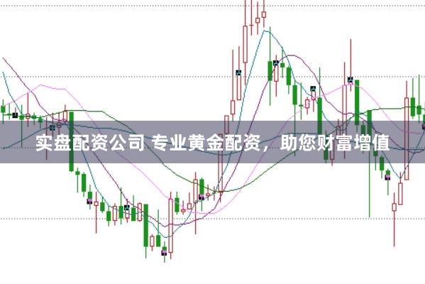 实盘配资公司 专业黄金配资，助您财富增值