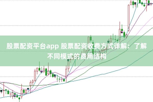 股票配资平台app 股票配资收费方式详解：了解不同模式的费用结构