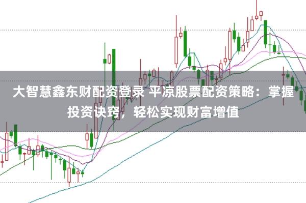 大智慧鑫东财配资登录 平凉股票配资策略:掌握投资诀窍,轻松实现财富增值