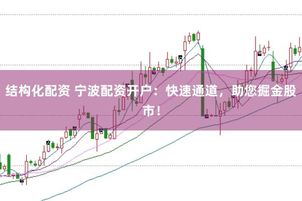 结构化配资 宁波配资开户:快速通道,助您掘金股市!
