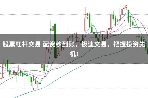 股票杠杆交易 配资秒到账，极速交易，把握投资先机！