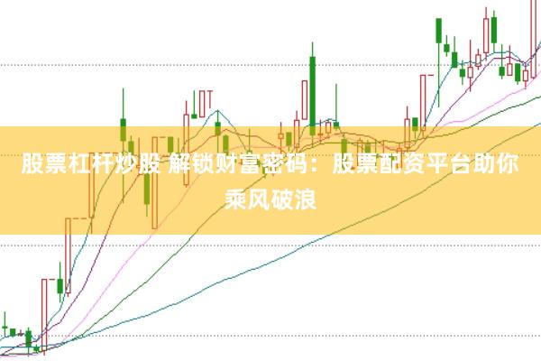 股票杠杆炒股 解锁财富密码：股票配资平台助你乘风破浪