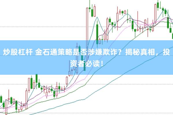 炒股杠杆 金石通策略是否涉嫌欺诈？揭秘真相，投资者必读！
