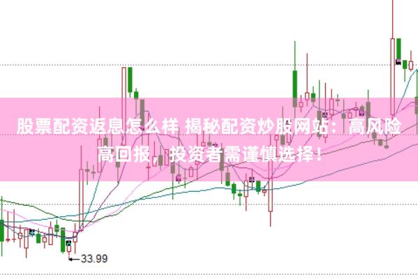股票配资返息怎么样 揭秘配资炒股网站：高风险高回报，投资者需谨慎选择！