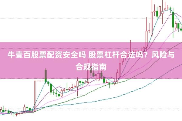 牛壹百股票配资安全吗 股票杠杆合法吗?风险与合规指南
