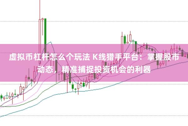 虚拟币杠杆怎么个玩法 K线猎手平台：掌握股市动态，精准捕捉投资机会的利器