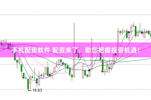 手机配资软件 配资来了，助您把握投资机遇！