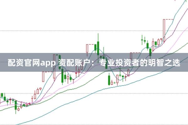 配资官网app 资配账户：专业投资者的明智之选