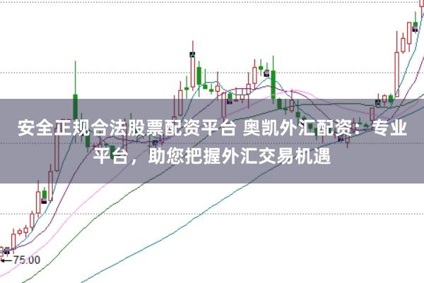 安全正规合法股票配资平台 奥凯外汇配资：专业平台，助您把握外汇交易机遇