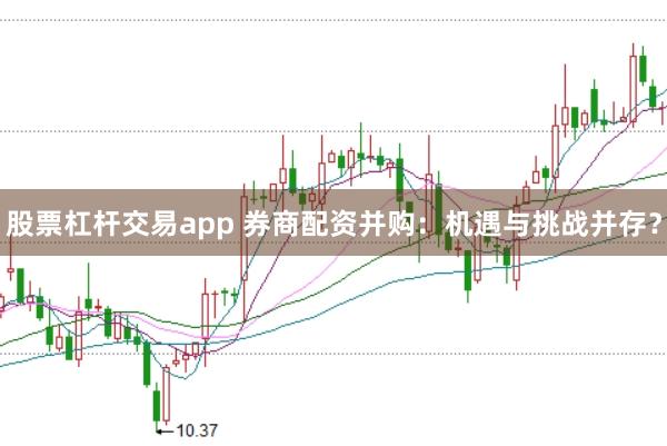 股票杠杆交易app 券商配资并购:机遇与挑战并存?