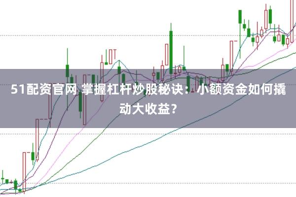 51配资官网 掌握杠杆炒股秘诀:小额资金如何撬动大收益?