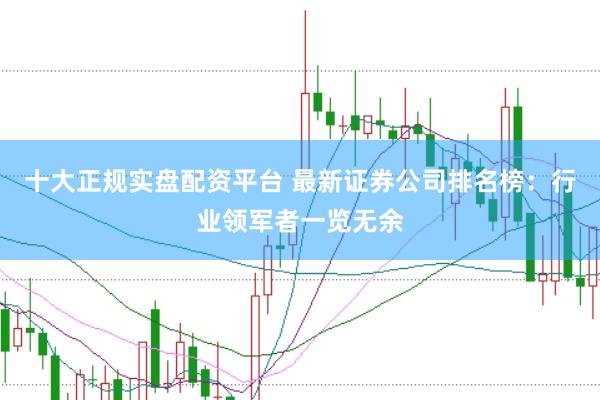 十大正规实盘配资平台 最新证券公司排名榜：行业领军者一览无余