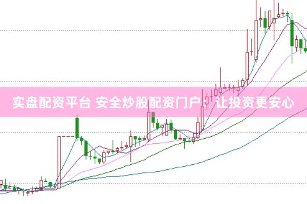实盘配资平台 安全炒股配资门户：让投资更安心