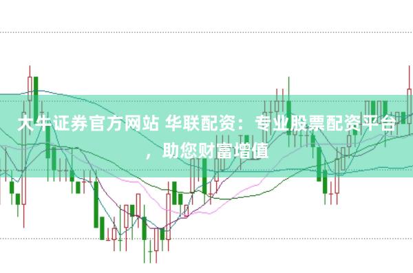 大牛证券官方网站 华联配资:专业股票配资平台,助您财富增值