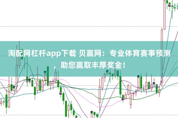 淘配网杠杆app下载 贝赢网：专业体育赛事预测，助您赢取丰厚奖金！