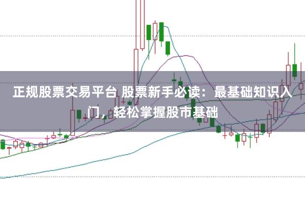 正规股票交易平台 股票新手必读：最基础知识入门，轻松掌握股市基础