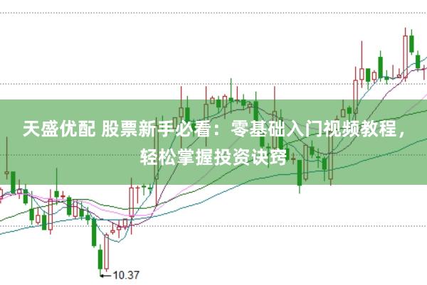 天盛优配 股票新手必看：零基础入门视频教程，轻松掌握投资诀窍