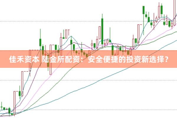 佳禾资本 陆金所配资：安全便捷的投资新选择？