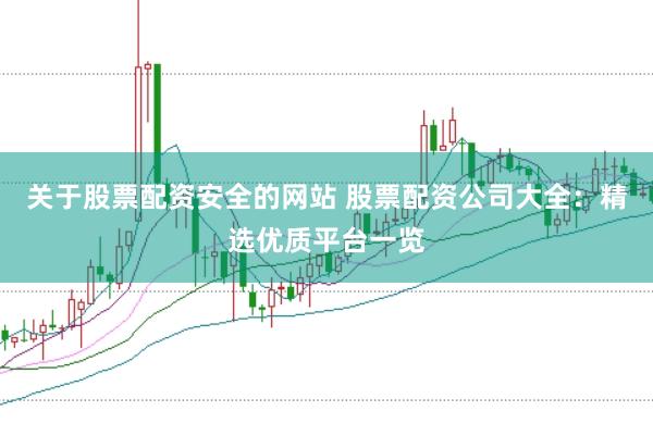 关于股票配资安全的网站 股票配资公司大全：精选优质平台一览