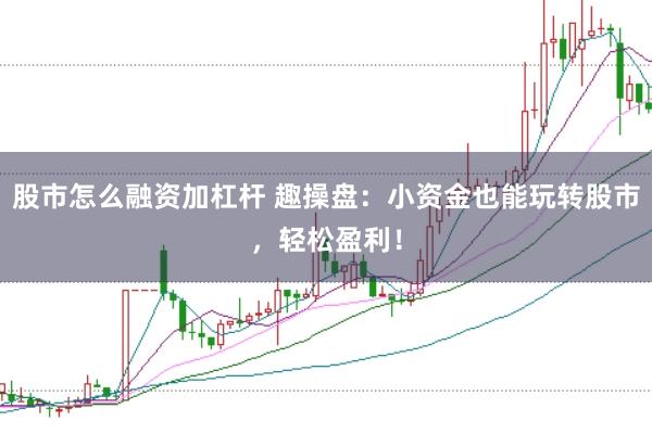 股市怎么融资加杠杆 趣操盘:小资金也能玩转股市,轻松盈利!