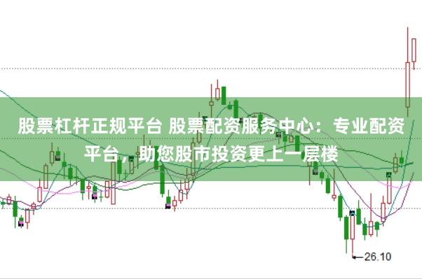 股票杠杆正规平台 股票配资服务中心：专业配资平台，助您股市投资更上一层楼