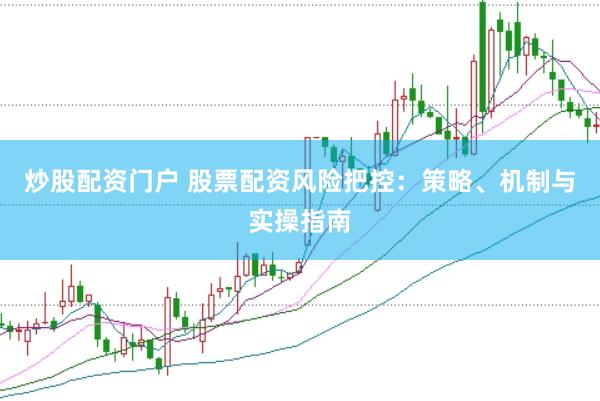 炒股配资门户 股票配资风险把控：策略、机制与实操指南