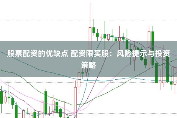 股票配资的优缺点 配资限买股：风险提示与投资策略