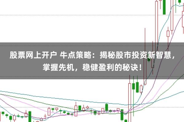 股票网上开户 牛点策略：揭秘股市投资新智慧，掌握先机，稳健盈利的秘诀！