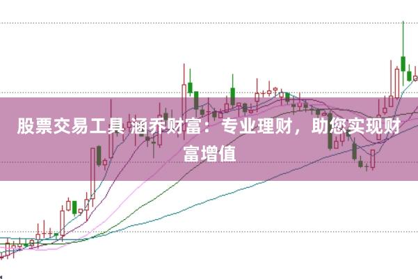 股票交易工具 涵乔财富：专业理财，助您实现财富增值