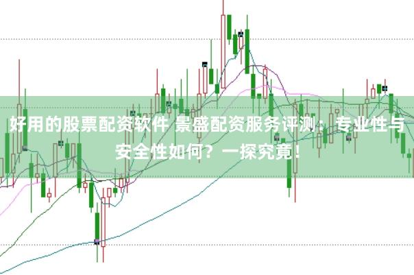 好用的股票配资软件 景盛配资服务评测：专业性与安全性如何？一探究竟！