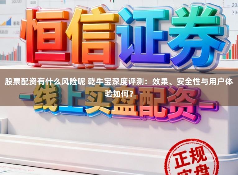 股票配资有什么风险呢 乾牛宝深度评测：效果、安全性与用户体验如何？