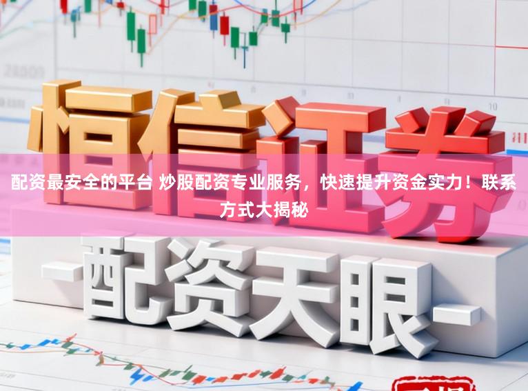 配资最安全的平台 炒股配资专业服务，快速提升资金实力！联系方式大揭秘