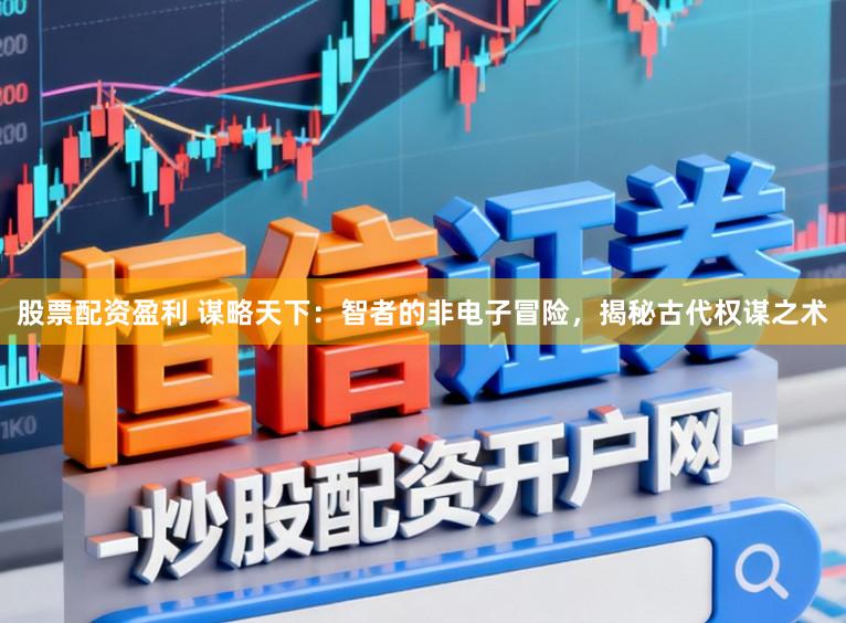 股票配资盈利 谋略天下：智者的非电子冒险，揭秘古代权谋之术