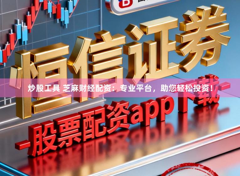 炒股工具 芝麻财经配资：专业平台，助您轻松投资！