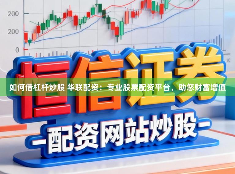 如何借杠杆炒股 华联配资：专业股票配资平台，助您财富增值