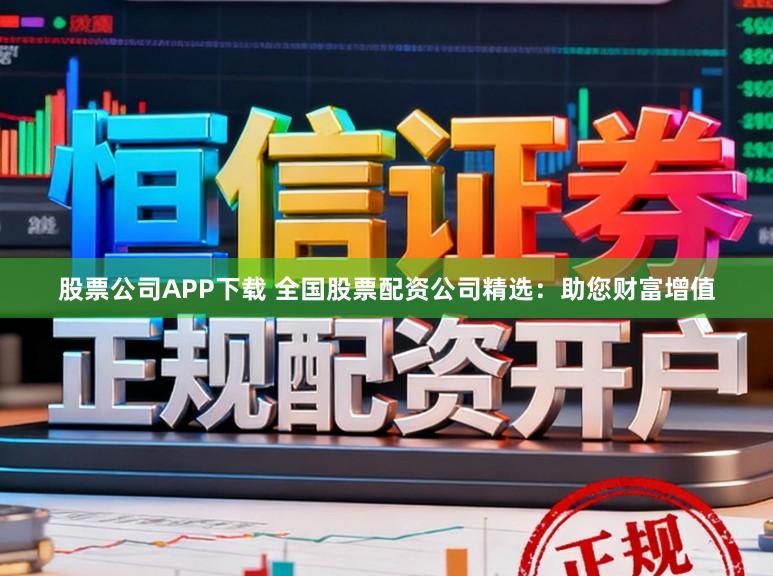 股票公司APP下载 全国股票配资公司精选：助您财富增值