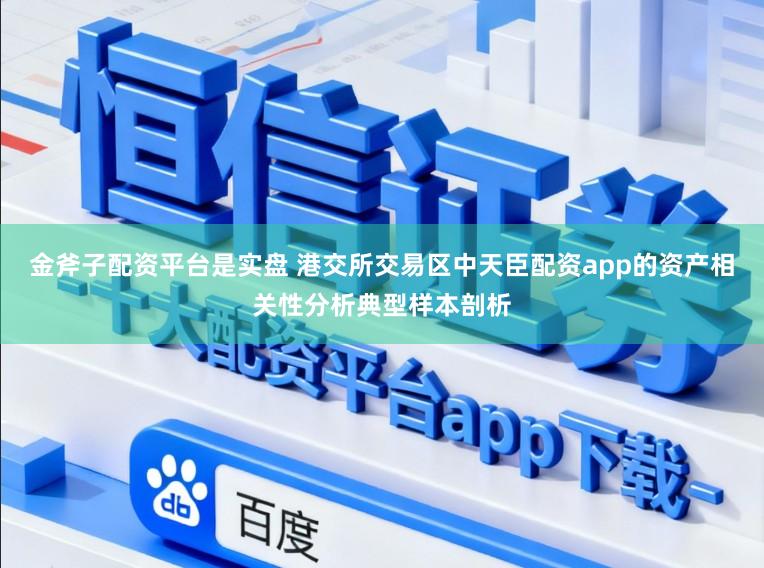金斧子配资平台是实盘 港交所交易区中天臣配资app的资产相关性分析典型样本剖析