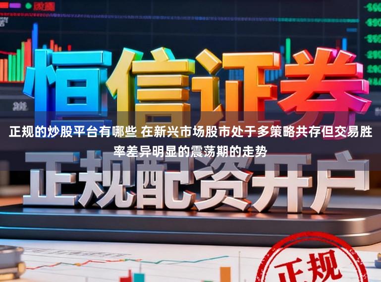 正规的炒股平台有哪些 在新兴市场股市处于多策略共存但交易胜率差异明显的震荡期的走势