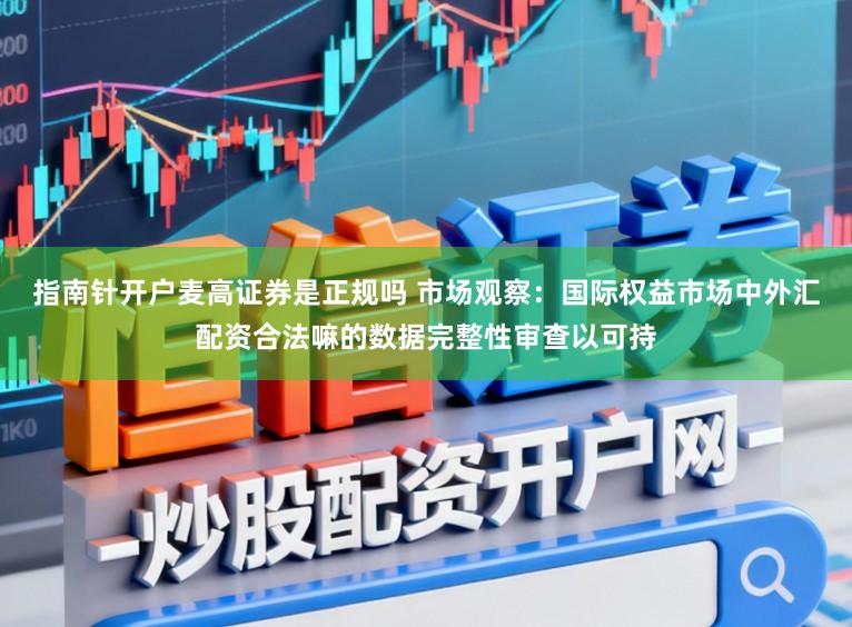 指南针开户麦高证券是正规吗 市场观察：国际权益市场中外汇配资合法嘛的数据完整性审查以可持