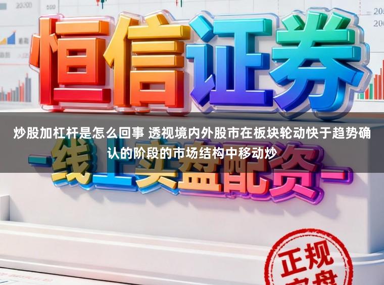 炒股加杠杆是怎么回事 透视境内外股市在板块轮动快于趋势确认的阶段的市场结构中移动炒