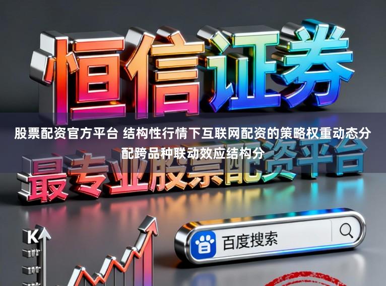 股票配资官方平台 结构性行情下互联网配资的策略权重动态分配跨品种联动效应结构分
