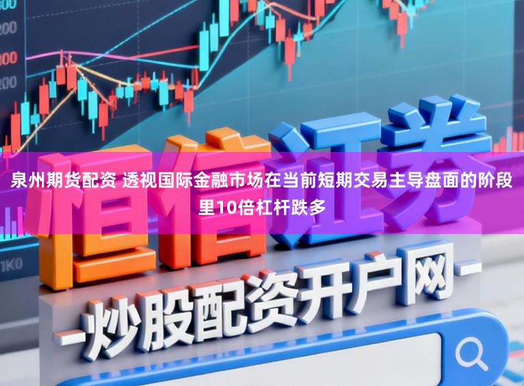 泉州期货配资 透视国际金融市场在当前短期交易主导盘面的阶段里10倍杠杆跌多