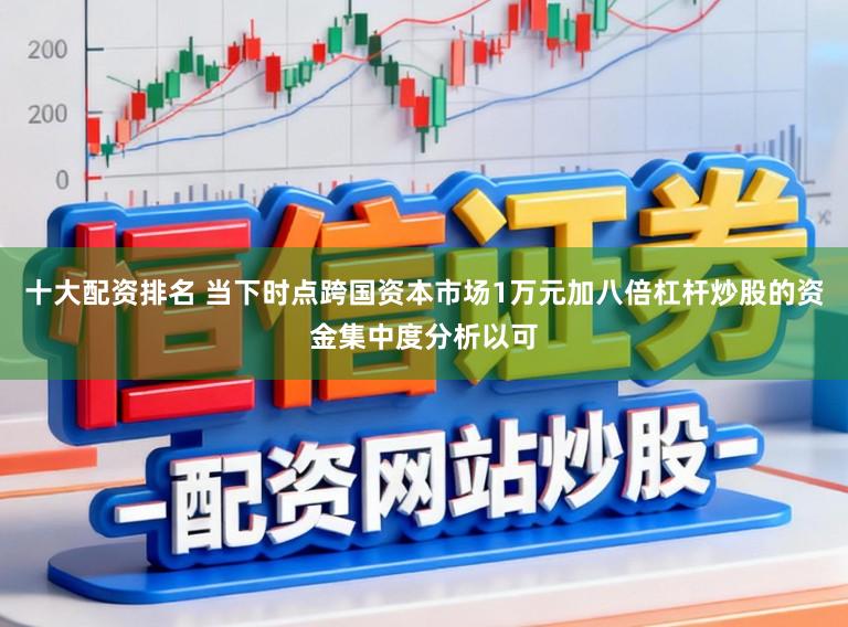 十大配资排名 当下时点跨国资本市场1万元加八倍杠杆炒股的资金集中度分析以可