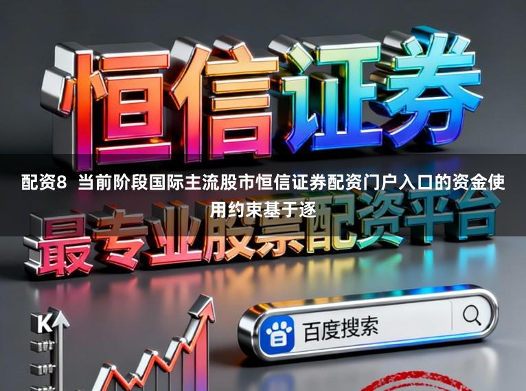 配资8  当前阶段国际主流股市恒信证券配资门户入口的资金使用约束基于逐
