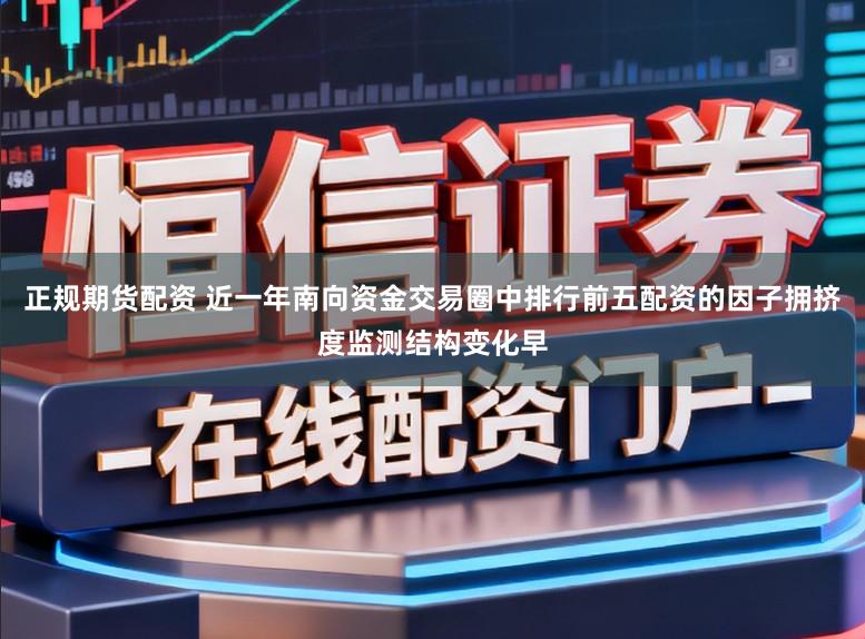 正规期货配资 近一年南向资金交易圈中排行前五配资的因子拥挤度监测结构变化早